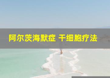 阿尔茨海默症 干细胞疗法